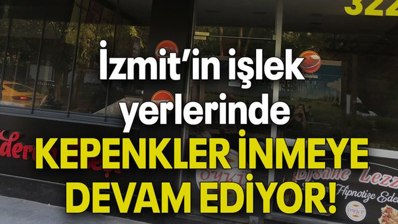 İzmit’in işlek yerlerinde KEPENKLER İNMEYE DEVAM EDİYOR!